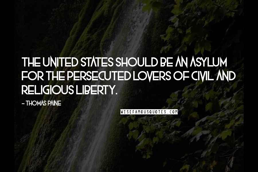 Thomas Paine Quotes: The United States should be an asylum for the persecuted lovers of civil and religious liberty.