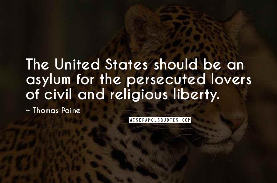 Thomas Paine Quotes: The United States should be an asylum for the persecuted lovers of civil and religious liberty.