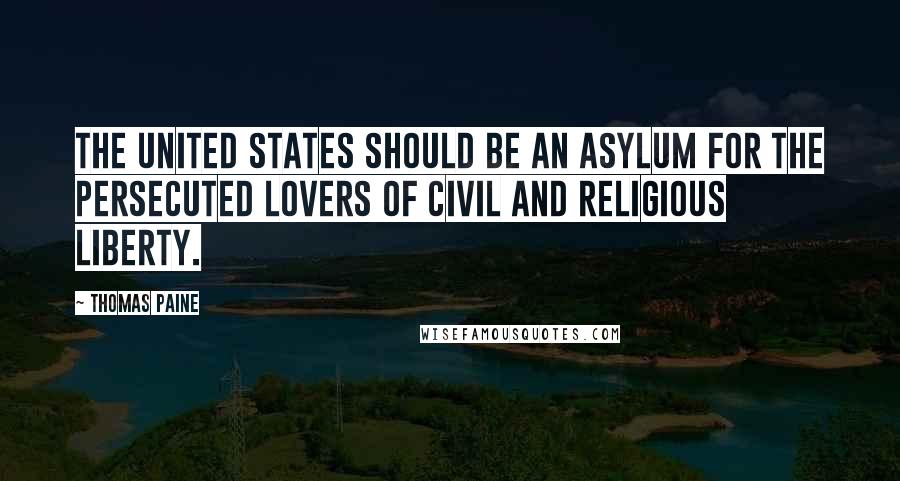 Thomas Paine Quotes: The United States should be an asylum for the persecuted lovers of civil and religious liberty.