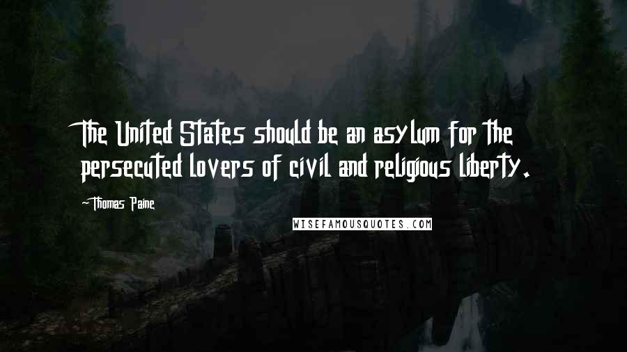 Thomas Paine Quotes: The United States should be an asylum for the persecuted lovers of civil and religious liberty.