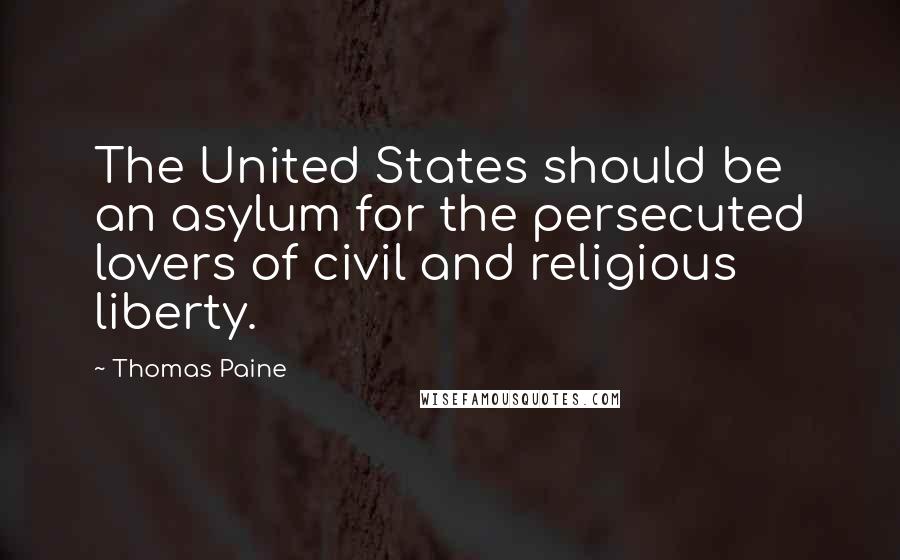 Thomas Paine Quotes: The United States should be an asylum for the persecuted lovers of civil and religious liberty.