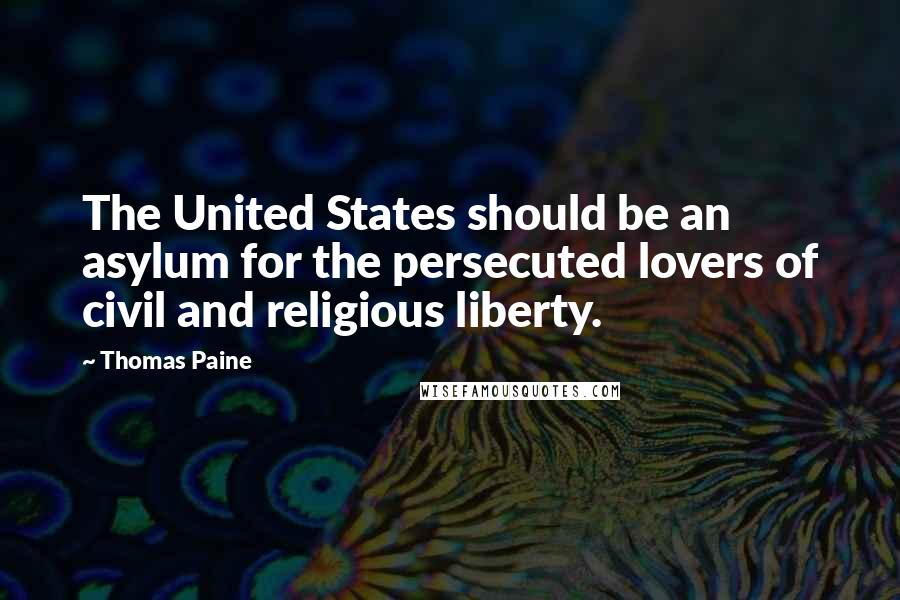 Thomas Paine Quotes: The United States should be an asylum for the persecuted lovers of civil and religious liberty.