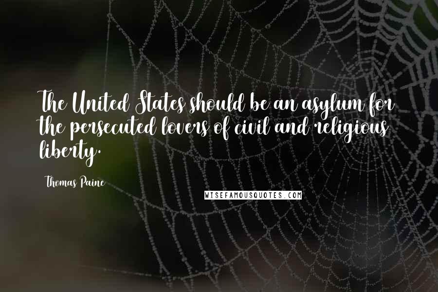 Thomas Paine Quotes: The United States should be an asylum for the persecuted lovers of civil and religious liberty.