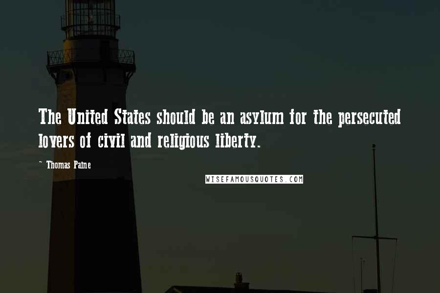 Thomas Paine Quotes: The United States should be an asylum for the persecuted lovers of civil and religious liberty.