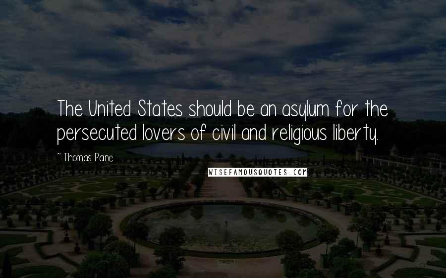 Thomas Paine Quotes: The United States should be an asylum for the persecuted lovers of civil and religious liberty.