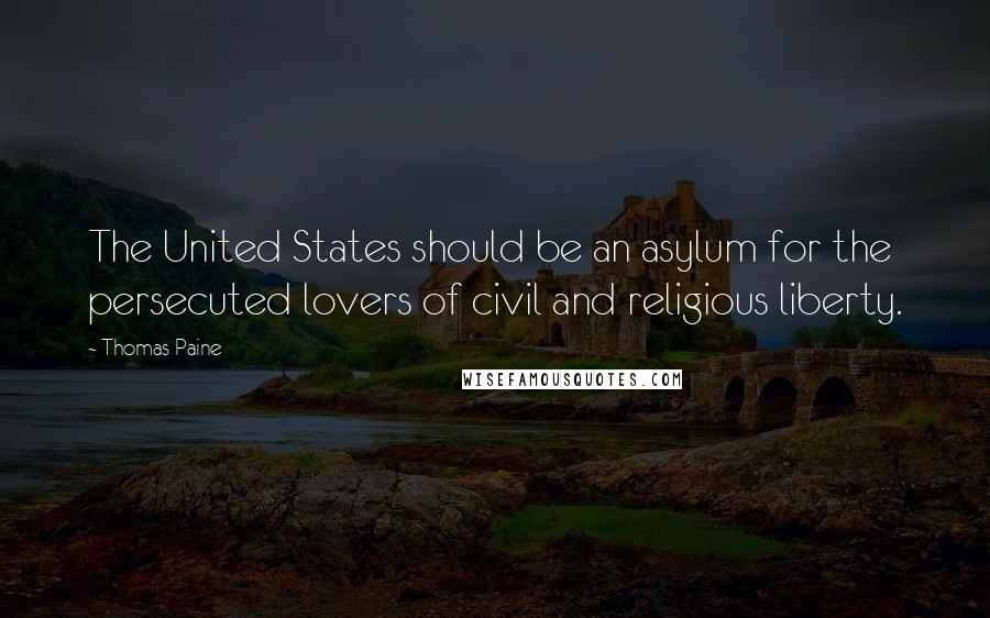 Thomas Paine Quotes: The United States should be an asylum for the persecuted lovers of civil and religious liberty.