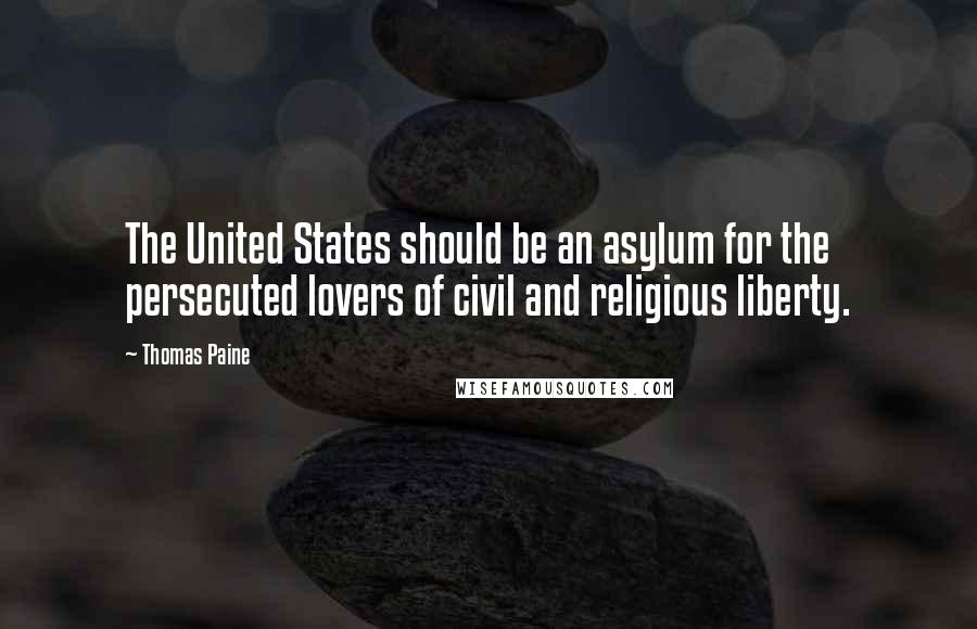 Thomas Paine Quotes: The United States should be an asylum for the persecuted lovers of civil and religious liberty.