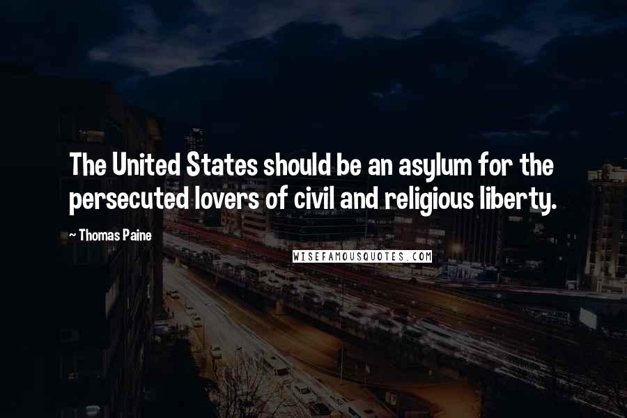 Thomas Paine Quotes: The United States should be an asylum for the persecuted lovers of civil and religious liberty.