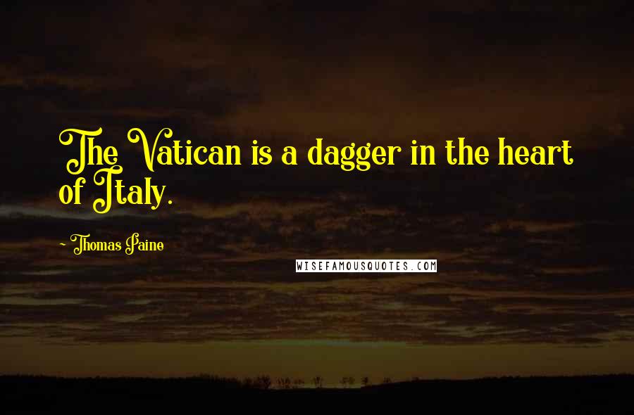 Thomas Paine Quotes: The Vatican is a dagger in the heart of Italy.