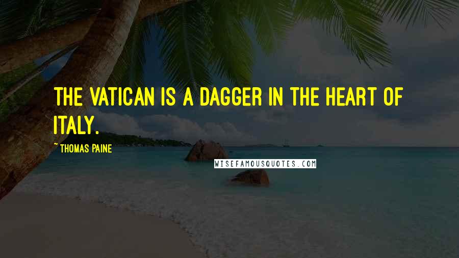 Thomas Paine Quotes: The Vatican is a dagger in the heart of Italy.