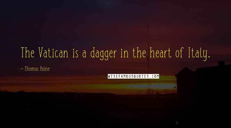 Thomas Paine Quotes: The Vatican is a dagger in the heart of Italy.