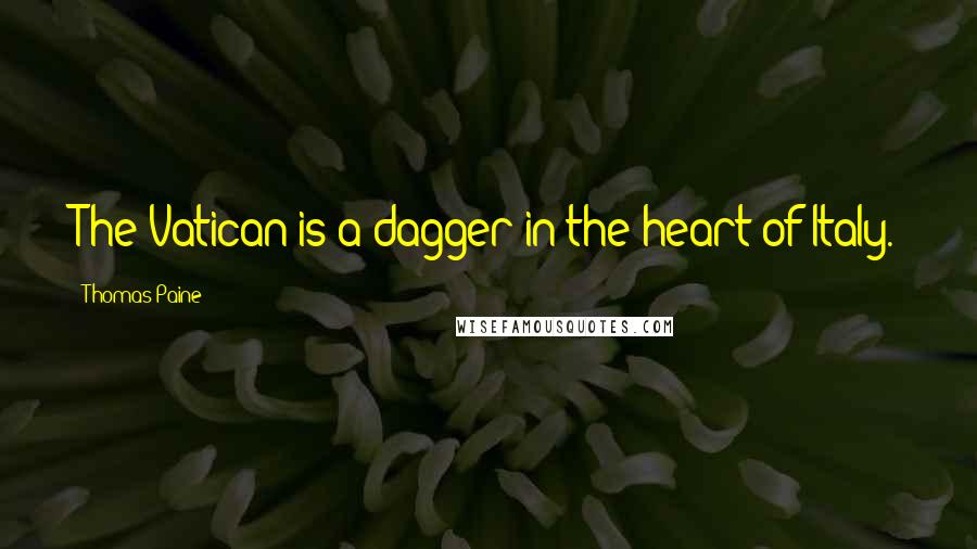 Thomas Paine Quotes: The Vatican is a dagger in the heart of Italy.