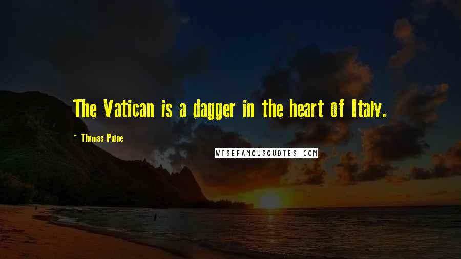 Thomas Paine Quotes: The Vatican is a dagger in the heart of Italy.