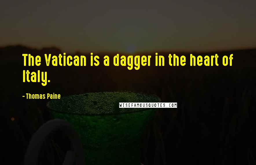 Thomas Paine Quotes: The Vatican is a dagger in the heart of Italy.