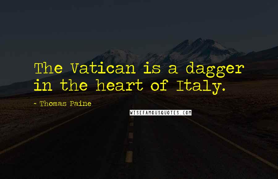 Thomas Paine Quotes: The Vatican is a dagger in the heart of Italy.