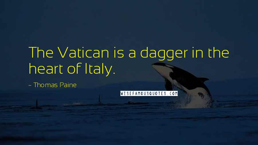 Thomas Paine Quotes: The Vatican is a dagger in the heart of Italy.