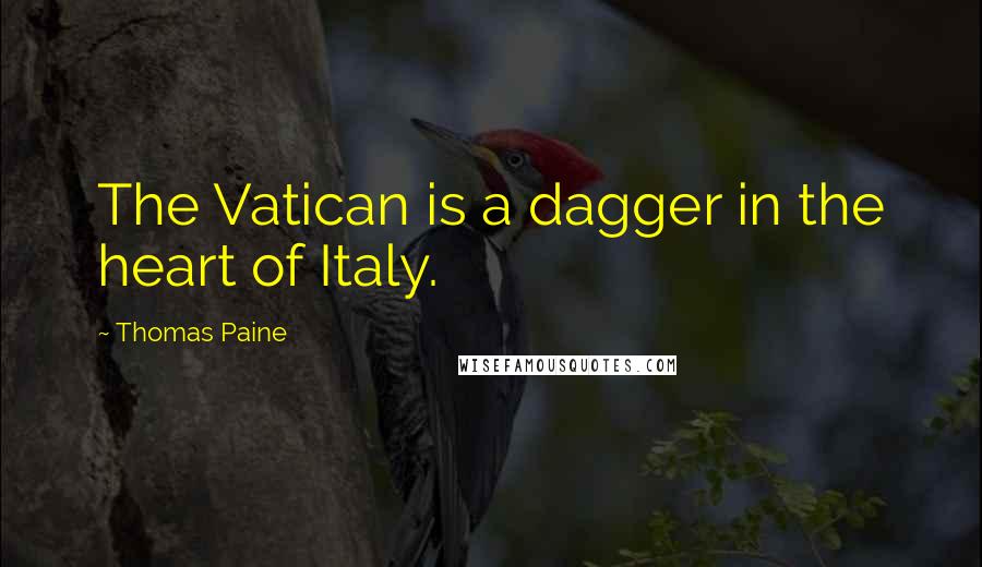 Thomas Paine Quotes: The Vatican is a dagger in the heart of Italy.