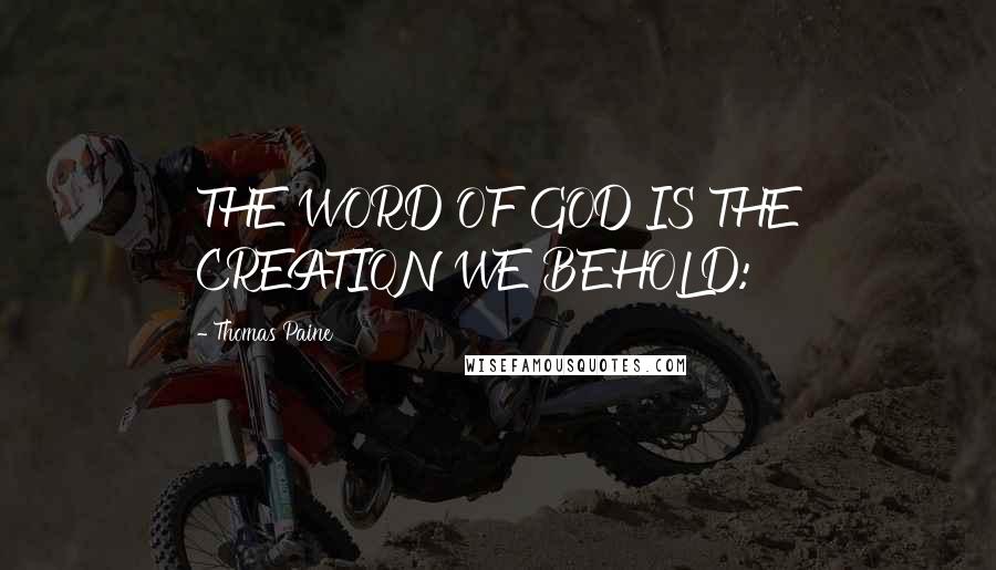 Thomas Paine Quotes: THE WORD OF GOD IS THE CREATION WE BEHOLD: