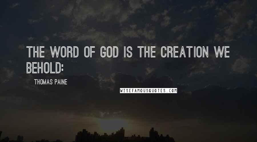 Thomas Paine Quotes: THE WORD OF GOD IS THE CREATION WE BEHOLD: