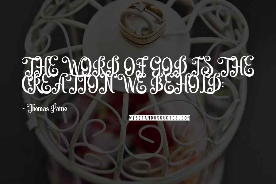 Thomas Paine Quotes: THE WORD OF GOD IS THE CREATION WE BEHOLD: