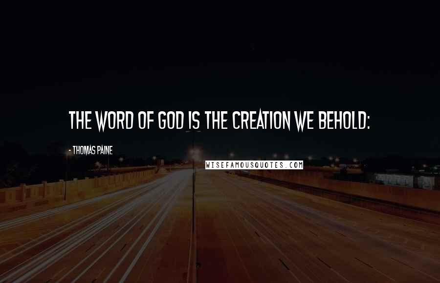 Thomas Paine Quotes: THE WORD OF GOD IS THE CREATION WE BEHOLD: