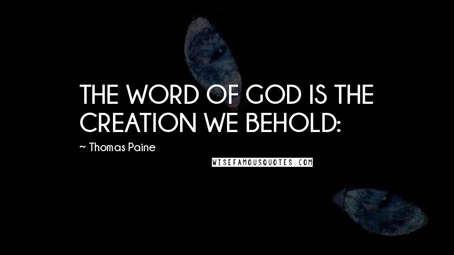 Thomas Paine Quotes: THE WORD OF GOD IS THE CREATION WE BEHOLD: