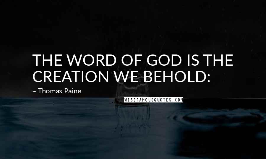 Thomas Paine Quotes: THE WORD OF GOD IS THE CREATION WE BEHOLD: