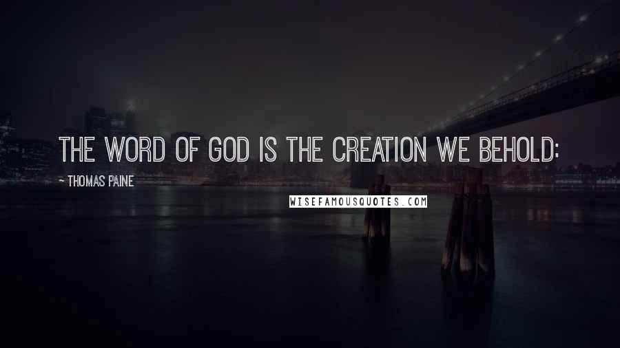 Thomas Paine Quotes: THE WORD OF GOD IS THE CREATION WE BEHOLD: