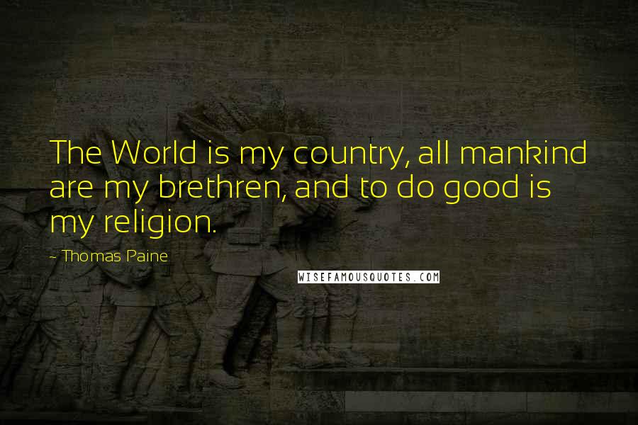 Thomas Paine Quotes: The World is my country, all mankind are my brethren, and to do good is my religion.