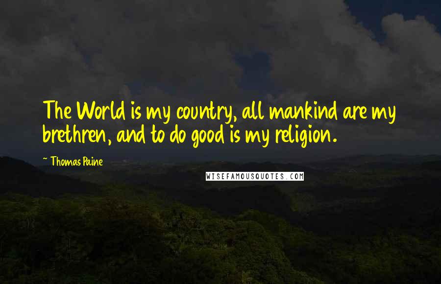 Thomas Paine Quotes: The World is my country, all mankind are my brethren, and to do good is my religion.