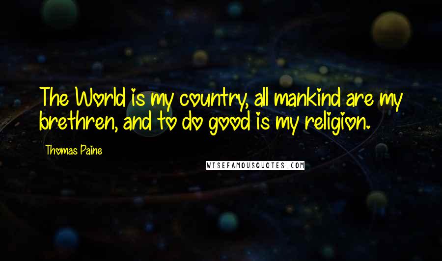 Thomas Paine Quotes: The World is my country, all mankind are my brethren, and to do good is my religion.