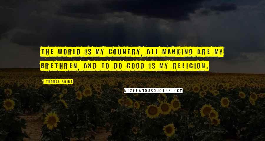 Thomas Paine Quotes: The World is my country, all mankind are my brethren, and to do good is my religion.