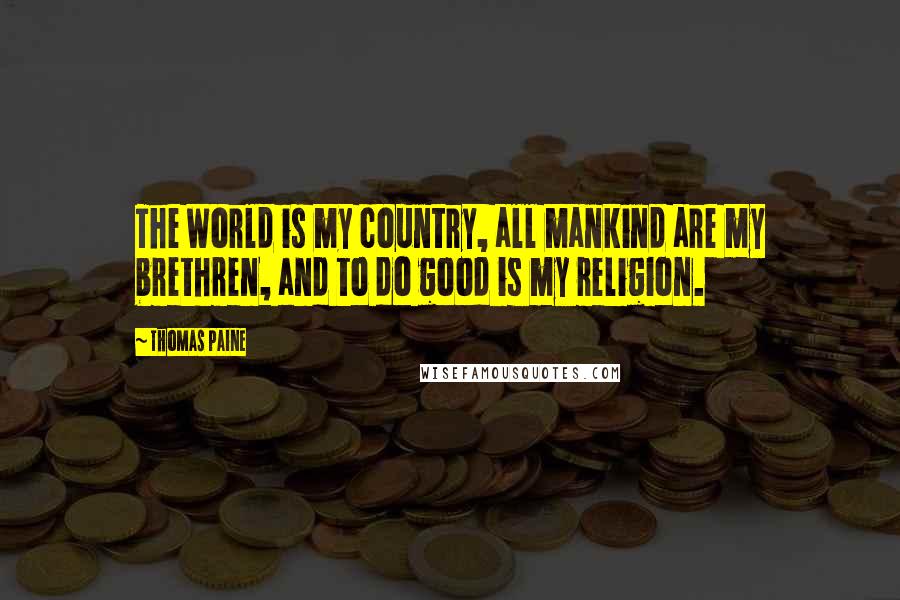 Thomas Paine Quotes: The World is my country, all mankind are my brethren, and to do good is my religion.