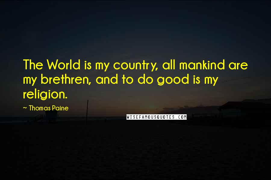 Thomas Paine Quotes: The World is my country, all mankind are my brethren, and to do good is my religion.