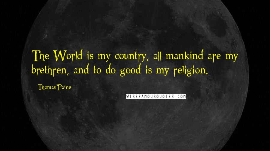 Thomas Paine Quotes: The World is my country, all mankind are my brethren, and to do good is my religion.