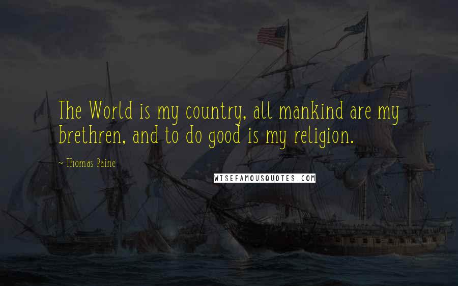 Thomas Paine Quotes: The World is my country, all mankind are my brethren, and to do good is my religion.