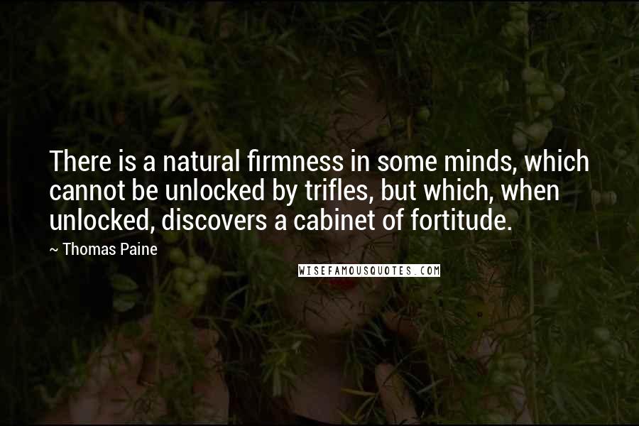 Thomas Paine Quotes: There is a natural firmness in some minds, which cannot be unlocked by trifles, but which, when unlocked, discovers a cabinet of fortitude.