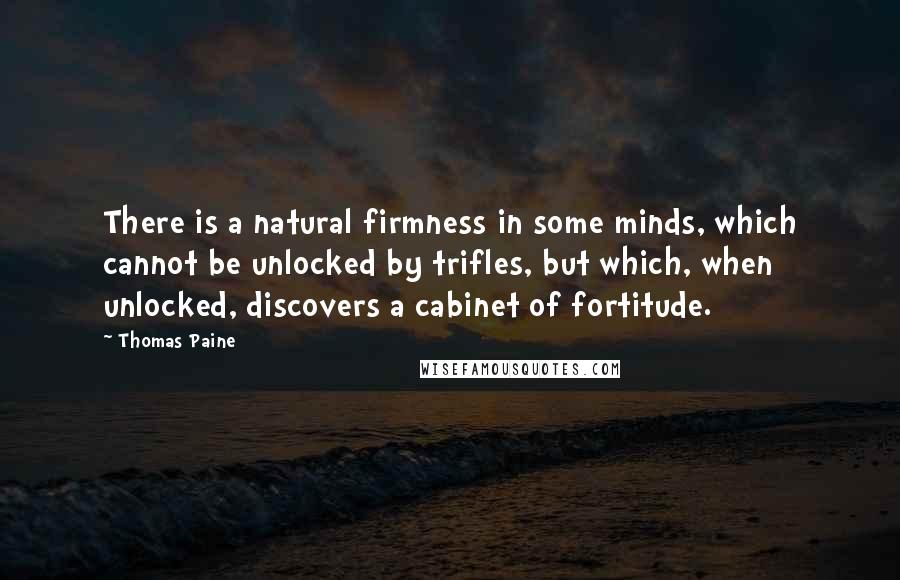 Thomas Paine Quotes: There is a natural firmness in some minds, which cannot be unlocked by trifles, but which, when unlocked, discovers a cabinet of fortitude.