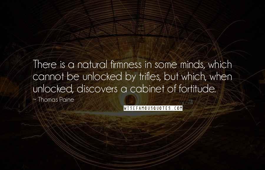 Thomas Paine Quotes: There is a natural firmness in some minds, which cannot be unlocked by trifles, but which, when unlocked, discovers a cabinet of fortitude.