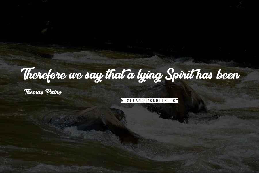 Thomas Paine Quotes: Therefore we say that a lying Spirit has been in the mouth of the writers of the books of the Bible.