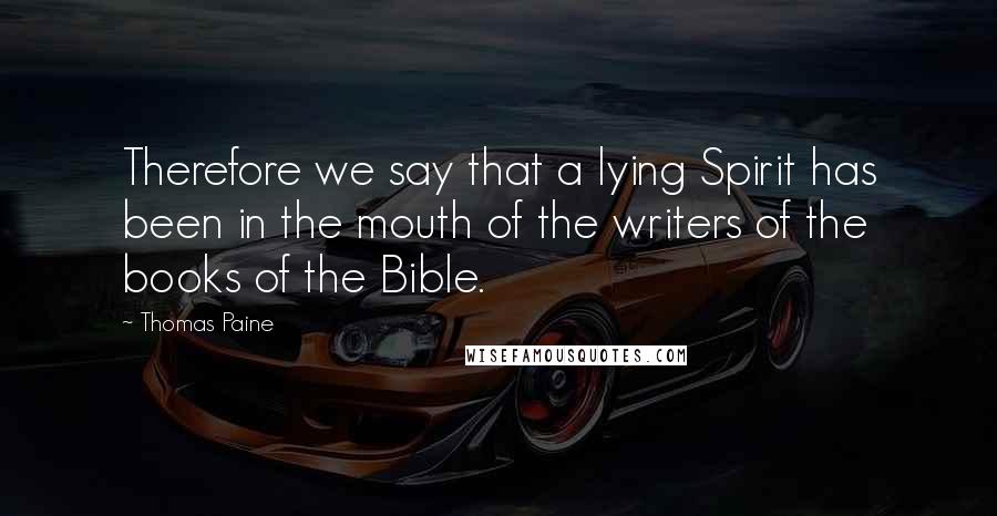 Thomas Paine Quotes: Therefore we say that a lying Spirit has been in the mouth of the writers of the books of the Bible.