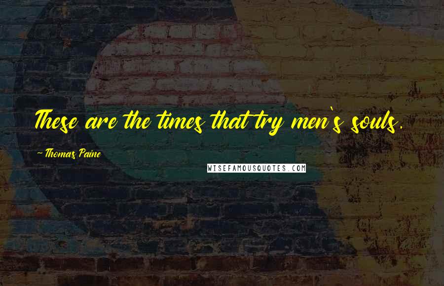 Thomas Paine Quotes: These are the times that try men's souls.