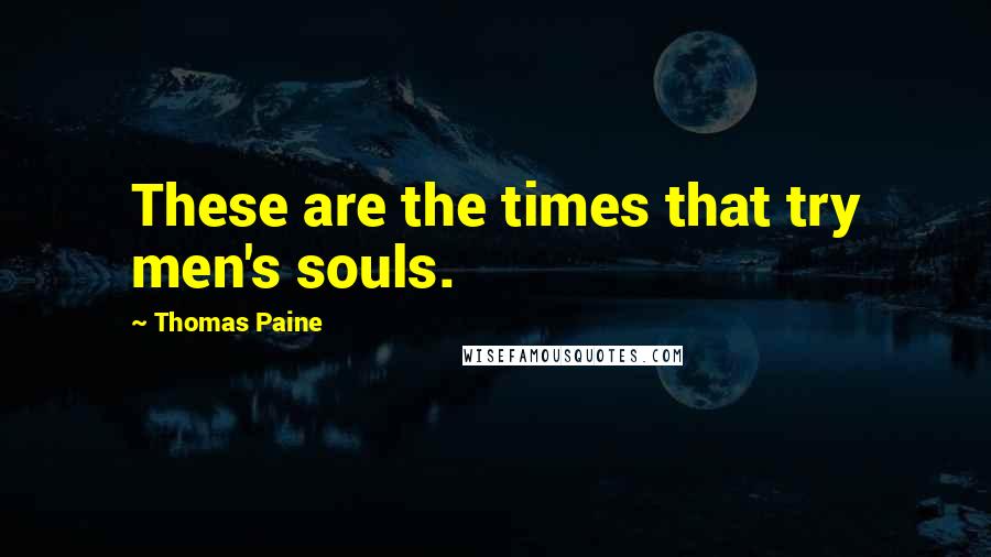 Thomas Paine Quotes: These are the times that try men's souls.