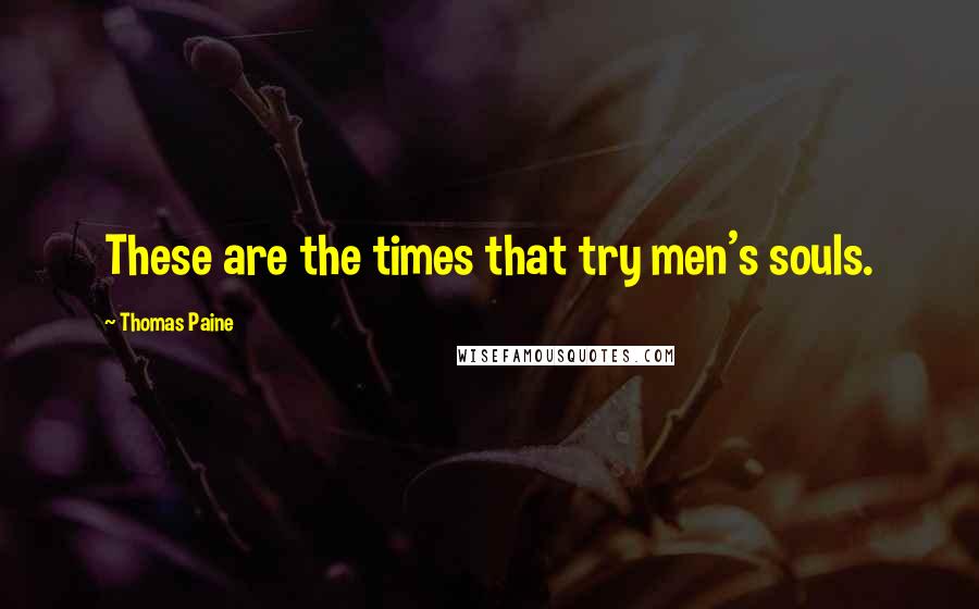 Thomas Paine Quotes: These are the times that try men's souls.