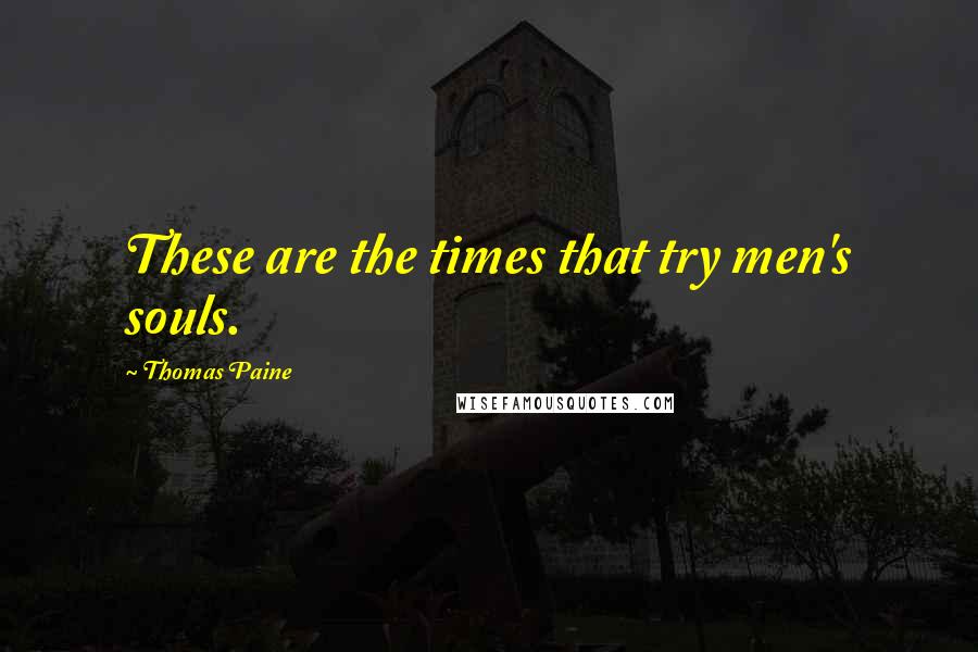 Thomas Paine Quotes: These are the times that try men's souls.