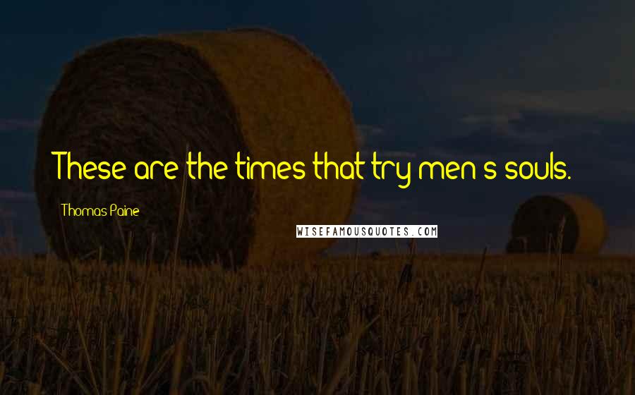 Thomas Paine Quotes: These are the times that try men's souls.