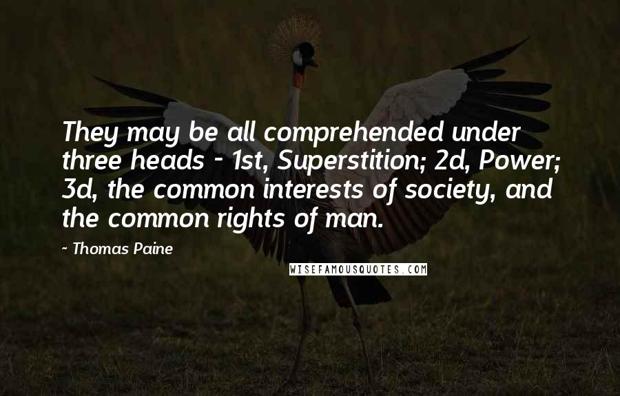 Thomas Paine Quotes: They may be all comprehended under three heads - 1st, Superstition; 2d, Power; 3d, the common interests of society, and the common rights of man.