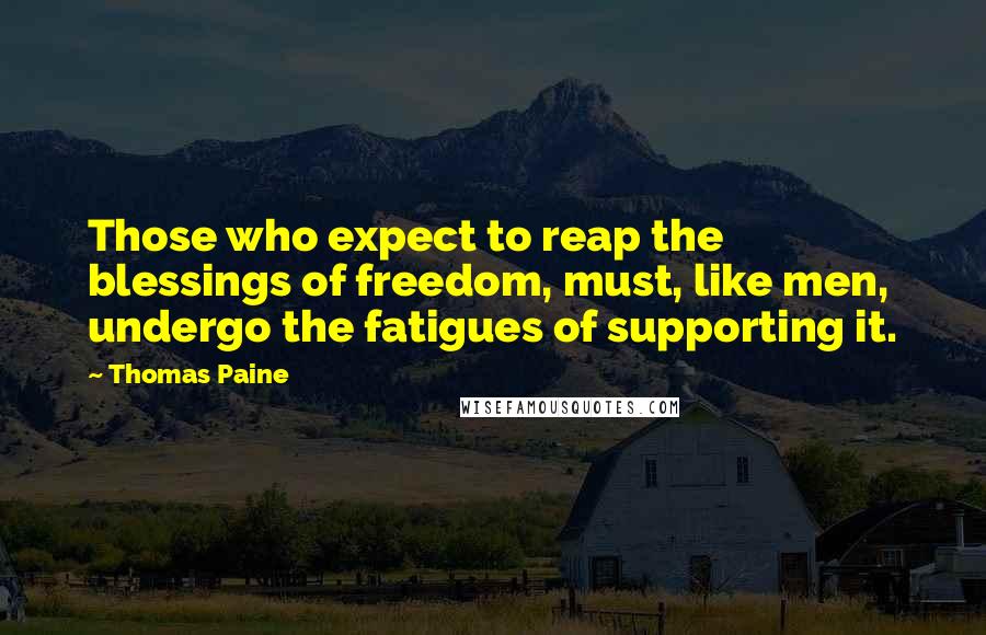 Thomas Paine Quotes: Those who expect to reap the blessings of freedom, must, like men, undergo the fatigues of supporting it.