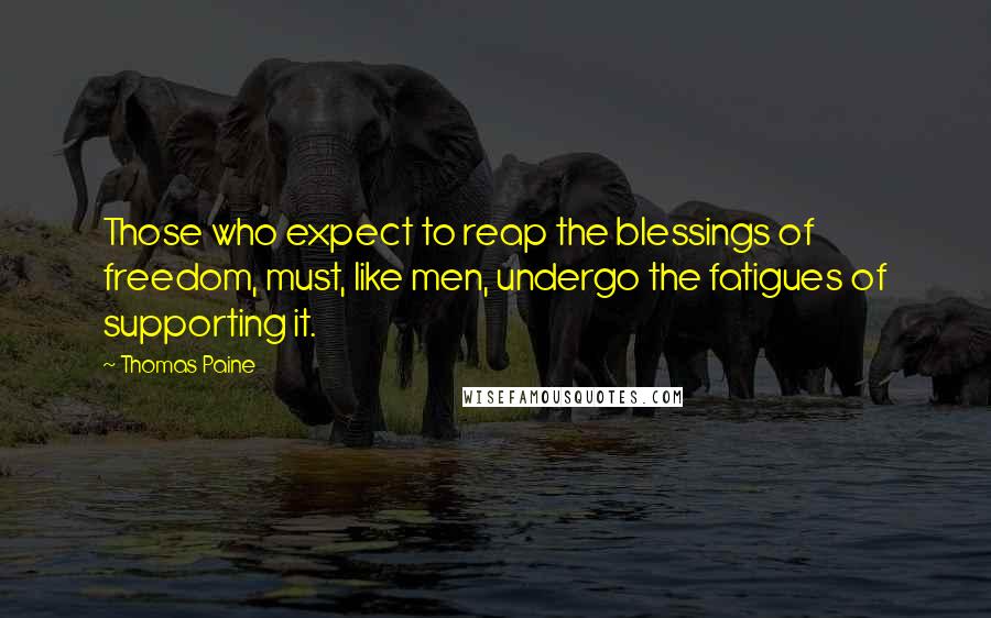 Thomas Paine Quotes: Those who expect to reap the blessings of freedom, must, like men, undergo the fatigues of supporting it.