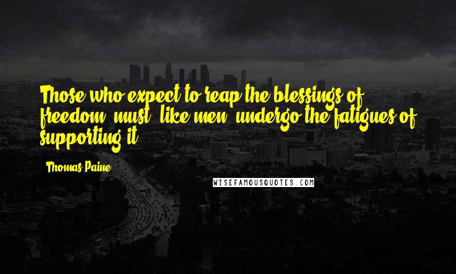 Thomas Paine Quotes: Those who expect to reap the blessings of freedom, must, like men, undergo the fatigues of supporting it.